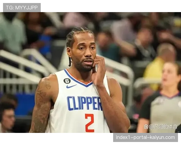 莱昂纳德连续爆发砍26+8 快船核心状态回勇助球队反弹